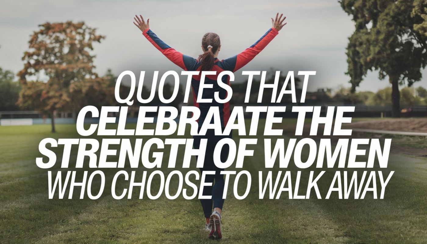 Quotes That Celebrate the Strength of Women Who Choose to Walk Away